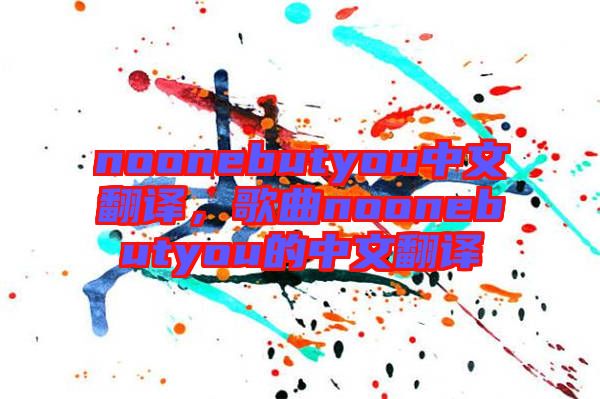 noonebutyou中文翻譯，歌曲noonebutyou的中文翻譯