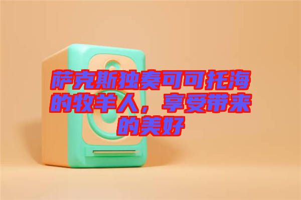 薩克斯獨奏可可托海的牧羊人，享受帶來的美好