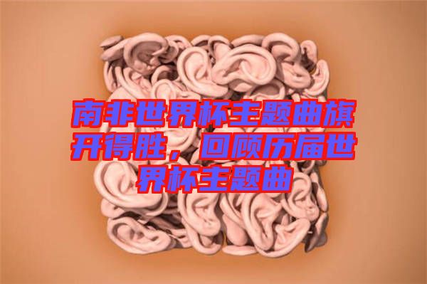 南非世界杯主題曲旗開(kāi)得勝，回顧歷屆世界杯主題曲