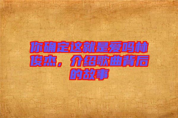 你確定這就是愛嗎林俊杰，介紹歌曲背后的故事
