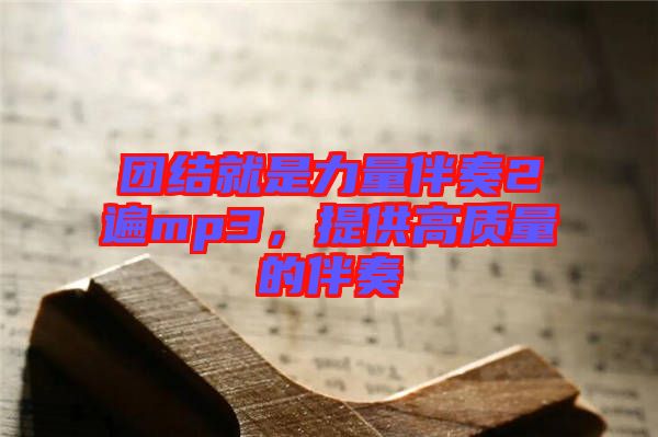 團結(jié)就是力量伴奏2遍mp3，提供高質(zhì)量的伴奏