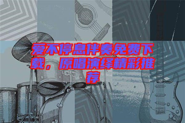 愛不停息伴奏免費(fèi)下載，原唱演繹精彩推薦