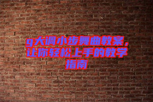 g大調(diào)小步舞曲教案，讓你輕松上手的教學指南