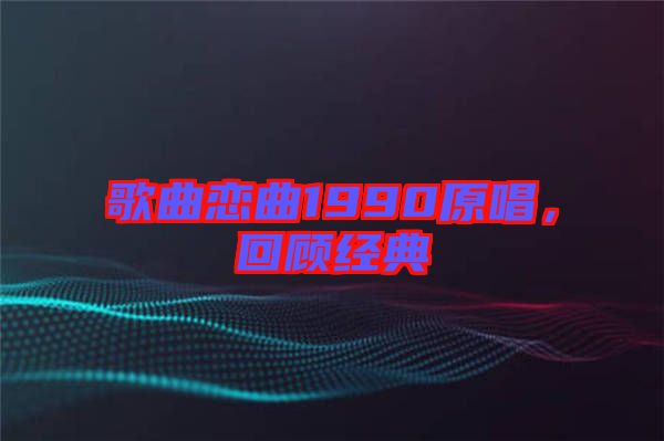 歌曲戀曲1990原唱，回顧經(jīng)典