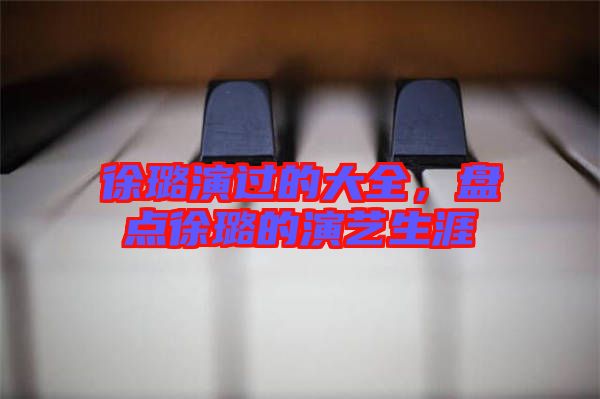 徐璐演過(guò)的大全，盤(pán)點(diǎn)徐璐的演藝生涯