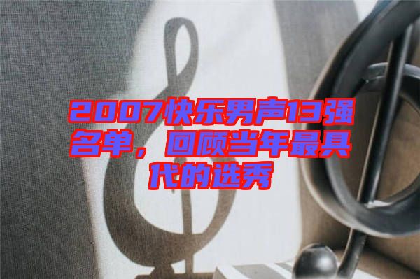 2007快樂男聲13強(qiáng)名單，回顧當(dāng)年最具代的選秀