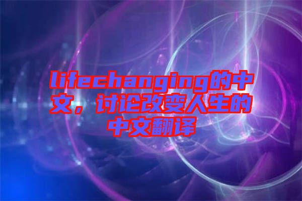 lifechanging的中文，討論改變?nèi)松闹形姆g
