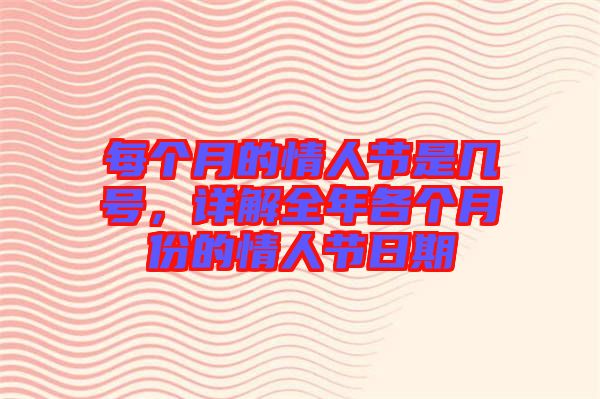 每個月的情人節(jié)是幾號，詳解全年各個月份的情人節(jié)日期