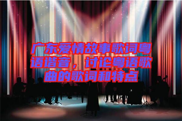 廣東愛情故事歌詞粵語諧音，討論粵語歌曲的歌詞和特點
