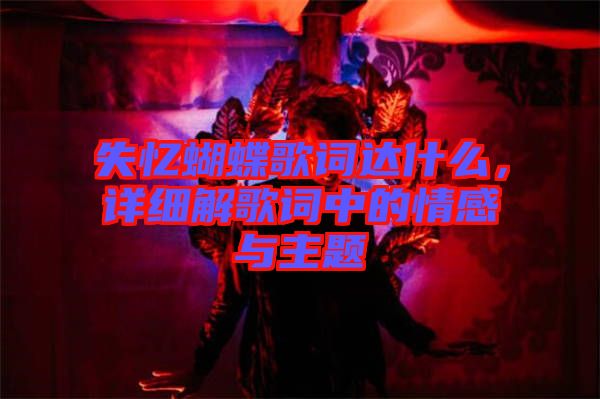 失憶蝴蝶歌詞達(dá)什么，詳細(xì)解歌詞中的情感與主題