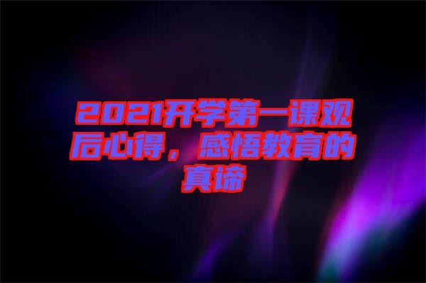 2021開學(xué)第一課觀后心得，感悟教育的真諦