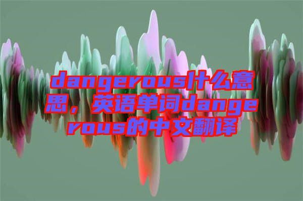 dangerous什么意思，英語單詞dangerous的中文翻譯