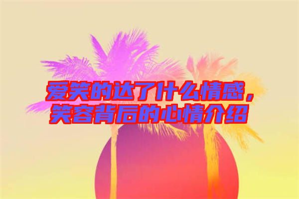 愛笑的達了什么情感，笑容背后的心情介紹