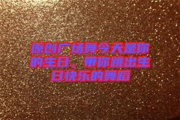 原創(chuàng)廣場(chǎng)舞今天是你的生日，帶你跳出生日快樂(lè)的舞蹈