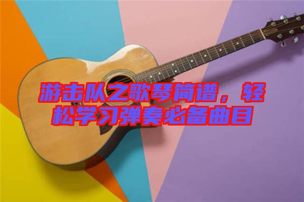 游擊隊之歌琴簡譜，輕松學習彈奏必備曲目