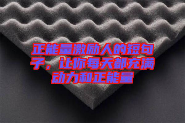正能量激勵人的短句子，讓你每天都充滿動力和正能量