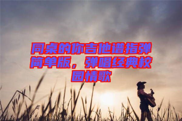 同桌的你吉他譜指彈簡(jiǎn)單版，彈唱經(jīng)典校園情歌