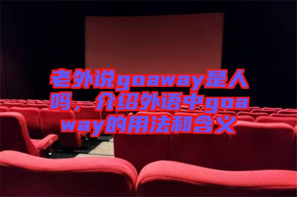老外說(shuō)goaway是人嗎，介紹外語(yǔ)中g(shù)oaway的用法和含義