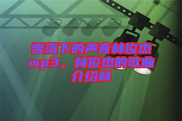雪落下的聲音林俊杰mp3，林俊杰的歌曲介紹和