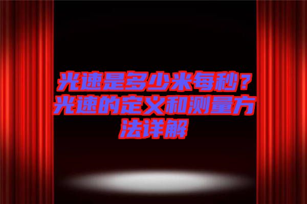 光速是多少米每秒？光速的定義和測(cè)量方法詳解