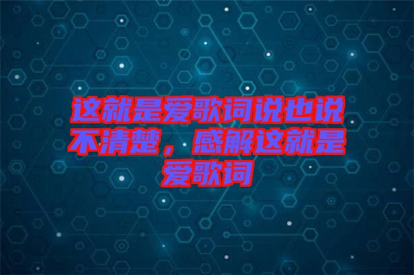 這就是愛(ài)歌詞說(shuō)也說(shuō)不清楚，感解這就是愛(ài)歌詞