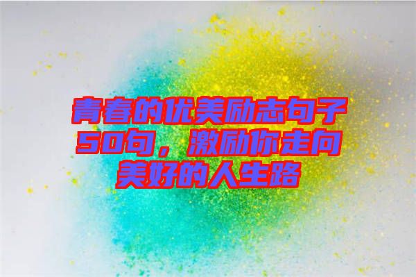 青春的優(yōu)美勵(lì)志句子50句，激勵(lì)你走向美好的人生路