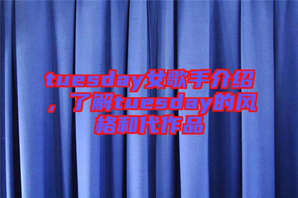tuesday女歌手介紹，了解tuesday的風(fēng)格和代作品