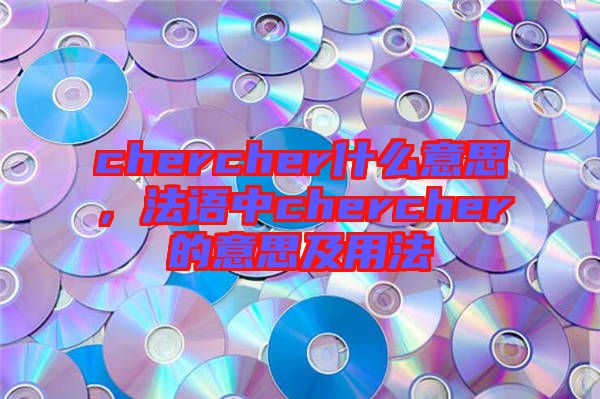 chercher什么意思，法語中chercher的意思及用法
