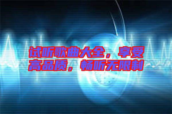 試聽歌曲大全，享受高品質(zhì)，暢聽無限制