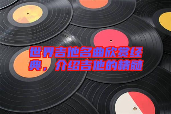 世界吉他名曲欣賞經(jīng)典，介紹吉他的精髓