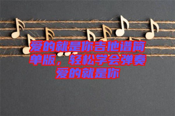 愛的就是你吉他譜簡單版，輕松學會彈奏愛的就是你