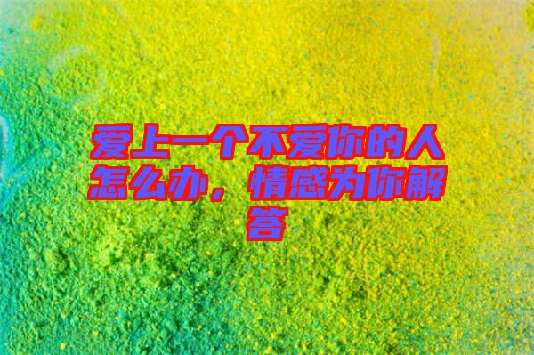 愛上一個不愛你的人怎么辦，情感為你解答