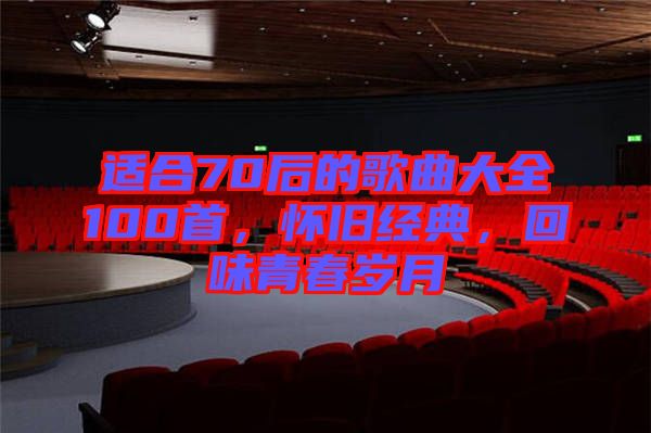 適合70后的歌曲大全100首，懷舊經(jīng)典，回味青春歲月