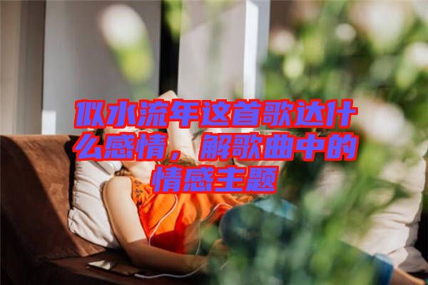 似水流年這首歌達(dá)什么感情，解歌曲中的情感主題