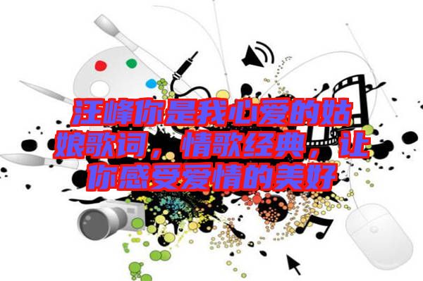 汪峰你是我心愛(ài)的姑娘歌詞，情歌經(jīng)典，讓你感受愛(ài)情的美好