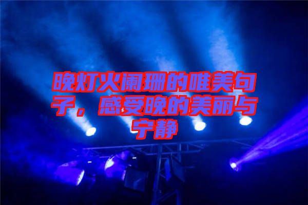 晚燈火闌珊的唯美句子，感受晚的美麗與寧靜