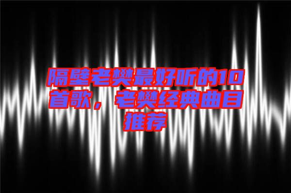 隔壁老樊最好聽的10首歌，老樊經(jīng)典曲目推薦
