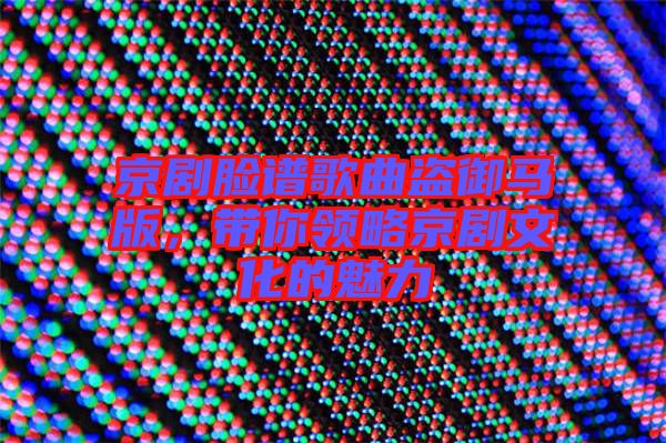 京劇臉譜歌曲盜御馬版，帶你領(lǐng)略京劇文化的魅力
