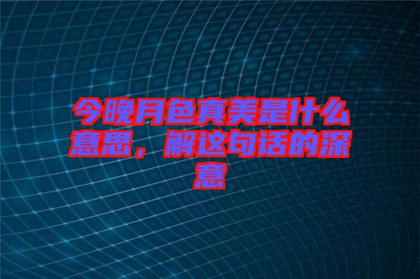 今晚月色真美是什么意思，解這句話的深意