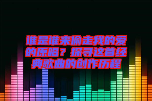 誰(shuí)是誰(shuí)來(lái)偷走我的愛(ài)的原唱？探尋這首經(jīng)典歌曲的創(chuàng)作歷程