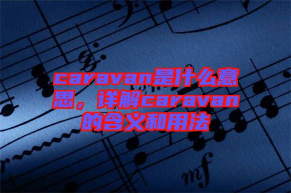 caravan是什么意思，詳解caravan的含義和用法