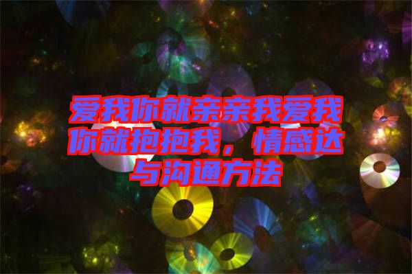 愛我你就親親我愛我你就抱抱我，情感達(dá)與溝通方法