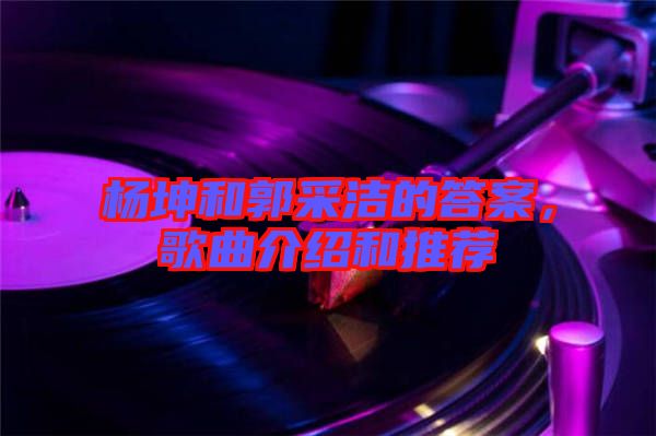 楊坤和郭采潔的答案，歌曲介紹和推薦