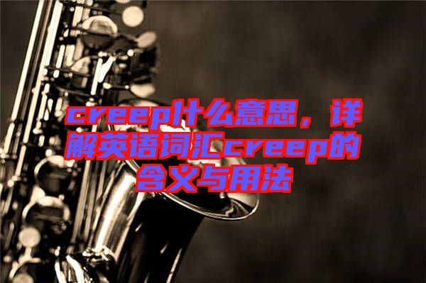 creep什么意思，詳解英語(yǔ)詞匯creep的含義與用法