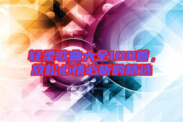 輕柔歌曲大全100首，放松心情必聽(tīng)的精選