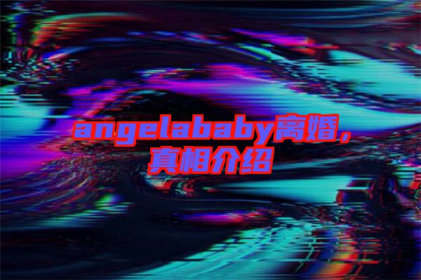 angelababy離婚，真相介紹
