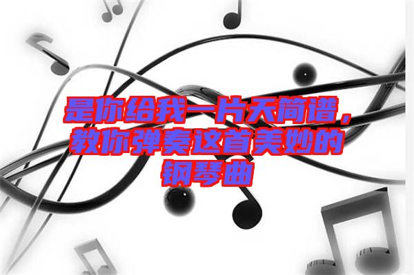 是你給我一片天簡(jiǎn)譜，教你彈奏這首美妙的鋼琴曲