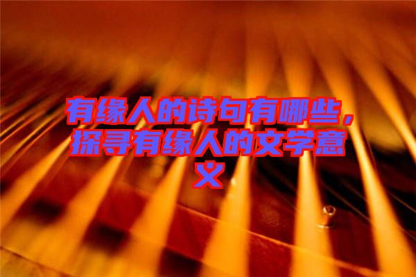 有緣人的詩(shī)句有哪些，探尋有緣人的文學(xué)意義