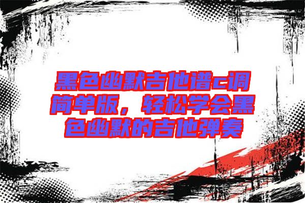 黑色幽默吉他譜c調(diào)簡單版，輕松學(xué)會(huì)黑色幽默的吉他彈奏