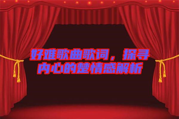 好難歌曲歌詞，探尋內(nèi)心的楚情感解析